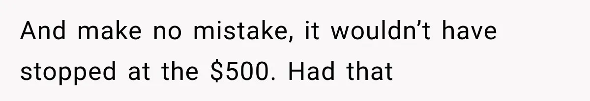 And make no mistake, it wouldn’t have stopped at the $500. Had that