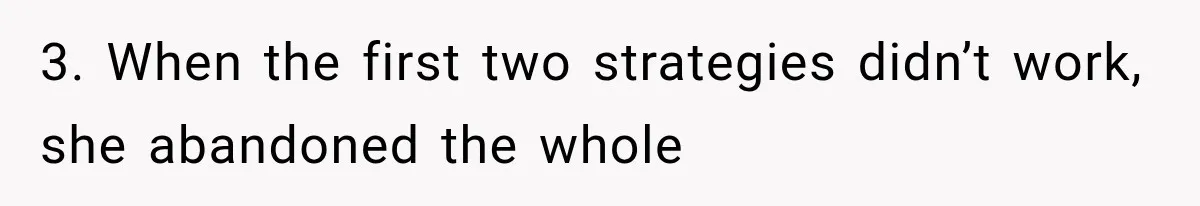 3. When the first two strategies didn’t work, she abandoned the whole