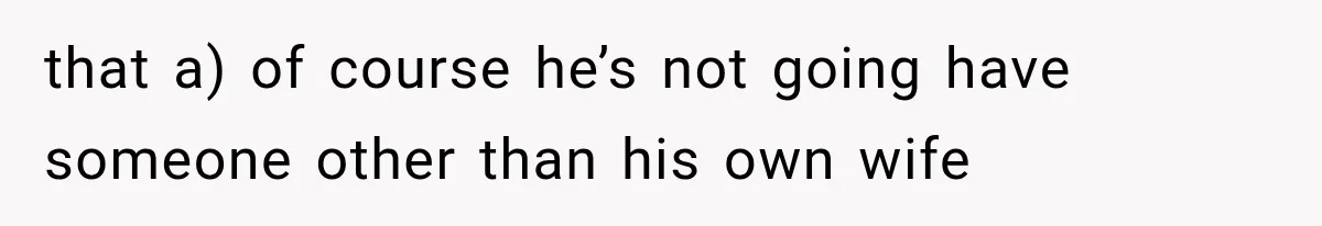 that a) of course he’s not going have someone other than his own wife