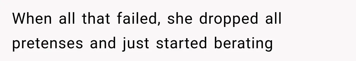 When all that failed, she dropped all pretenses and just started berating