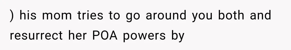 ) his mom tries to go around you both and resurrect her POA powers by