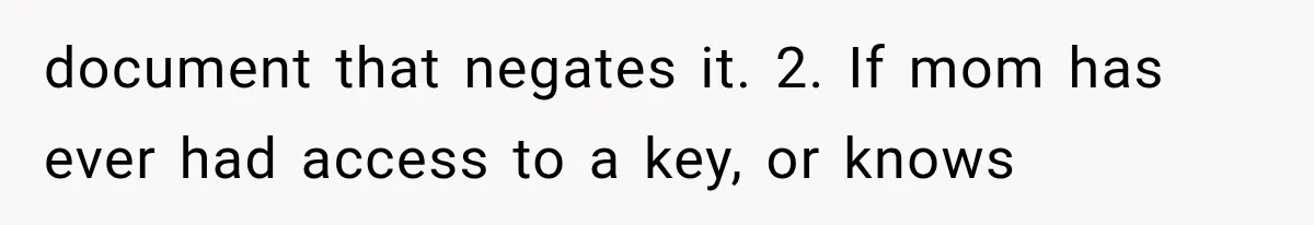 document that negates it. 2. If mom has ever had access to a key, or knows