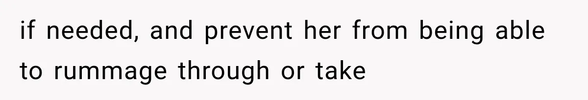 if needed, and prevent her from being able to rummage through or take