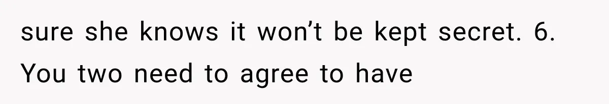 sure she knows it won’t be kept secret. 6. You two need to agree to have