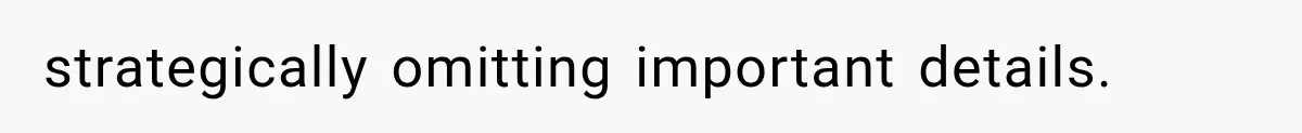 strategically omitting important details.