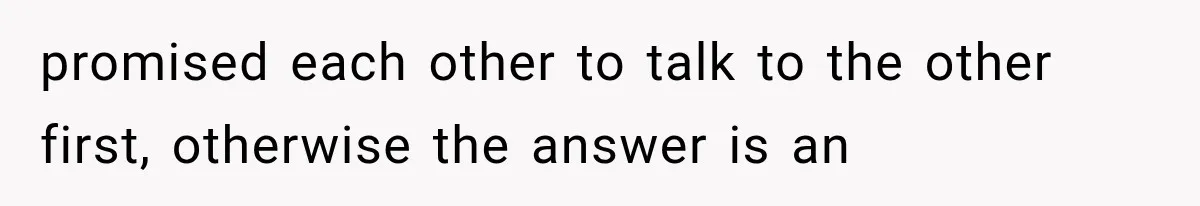 promised each other to talk to the other first, otherwise the answer is an