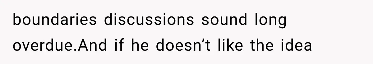 boundaries discussions sound long overdue.And if he doesn’t like the idea