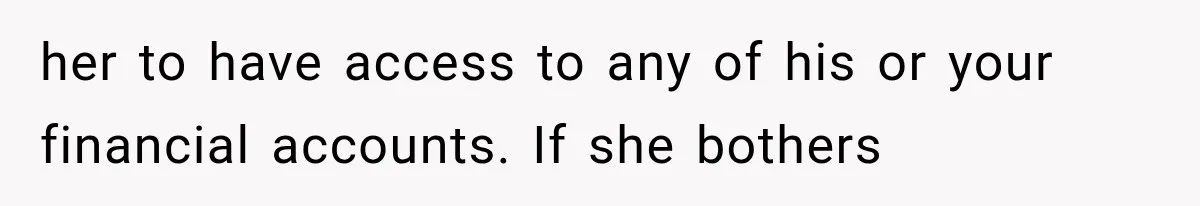 her to have access to any of his or your financial accounts. If she bothers