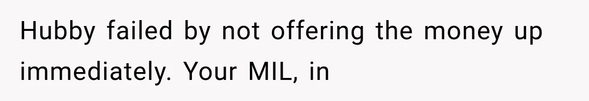 Hubby failed by not offering the money up immediately. Your MIL, in
