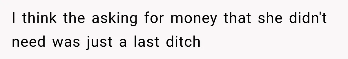 I think the asking for money that she didn't need was just a last ditch
