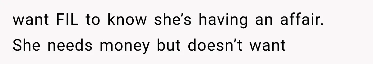want FIL to know she’s having an affair. She needs money but doesn’t want