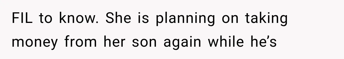 FIL to know. She is planning on taking money from her son again while he’s