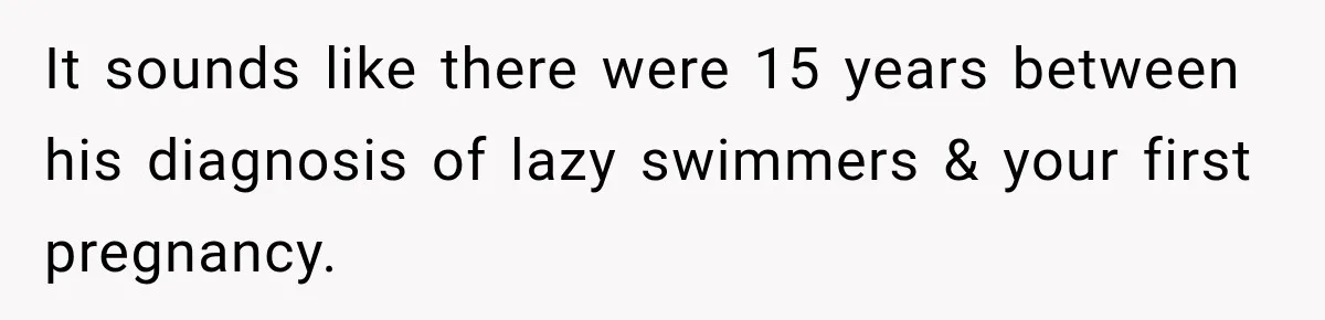 It sounds like there were 15 years between his diagnosis of lazy swimmers & your first pregnancy.