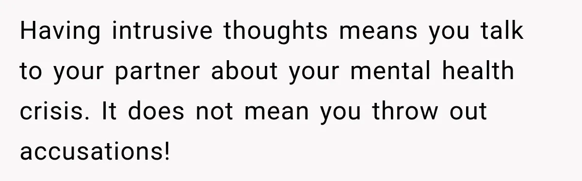 Having intrusive thoughts means you talk to your partner about your mental health crisis. It does not mean you throw out accusations!