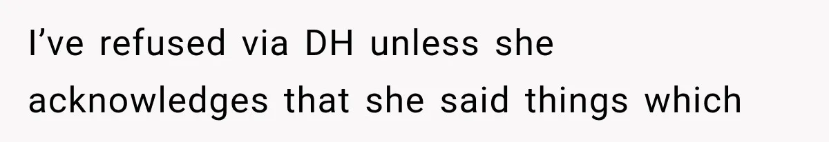 I’ve refused via DH unless she acknowledges that she said things which