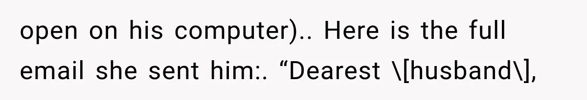 open on his computer).. Here is the full email she sent him:. “Dearest \[husband\],