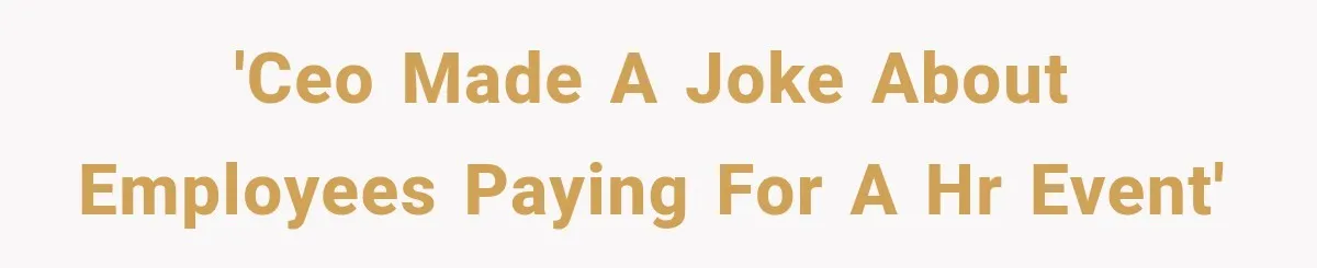 'CEO made a joke about employees paying for a HR event'