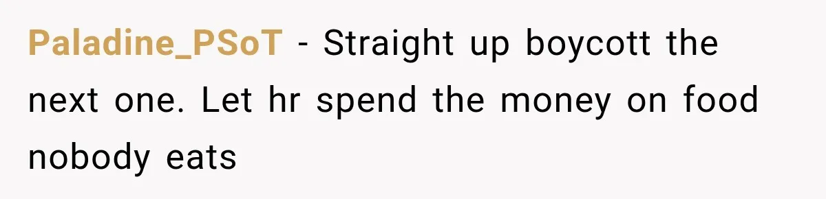 Paladine_PSoT − Straight up boycott the next one. Let hr spend the money on food nobody eats