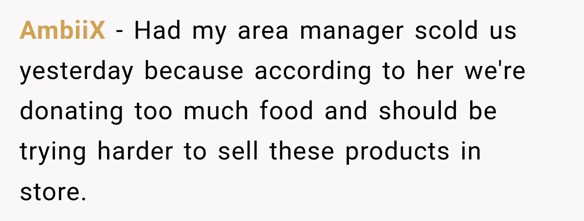 AmbiiX − Had my area manager scold us yesterday because according to her we're donating too much food and should be trying harder to sell these products in store.