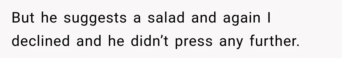 Coworkers Keep Joking About Woman Refusing Pizza Until She Breaks Down and Explains Why But he suggests a salad and again I declined and he didn’t press any further.