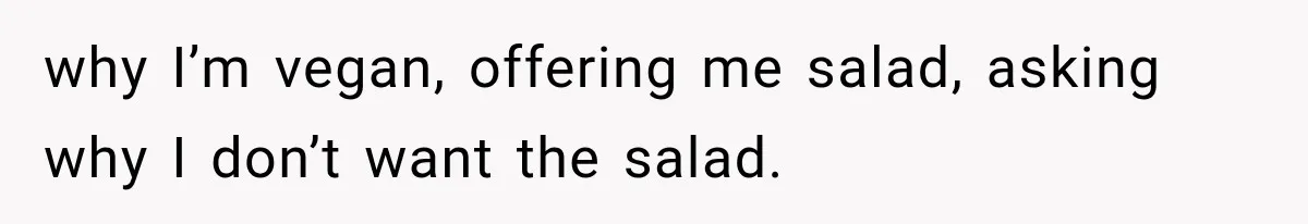 Coworkers Keep Joking About Woman Refusing Pizza Until She Breaks Down and Explains Why why I’m vegan, offering me salad, asking why I don’t want the salad.