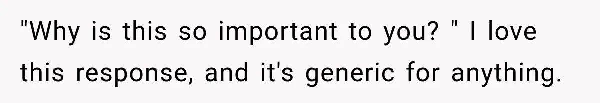 Coworkers Keep Joking About Woman Refusing Pizza Until She Breaks Down and Explains Why "Why is this so important to you? " I love this response, and it's generic for anything.