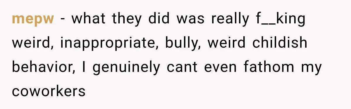 Coworkers Keep Joking About Woman Refusing Pizza Until She Breaks Down and Explains Why mepw − what they did was really f__king weird, inappropriate, bully, weird childish behavior, I genuinely cant even fathom my coworkers