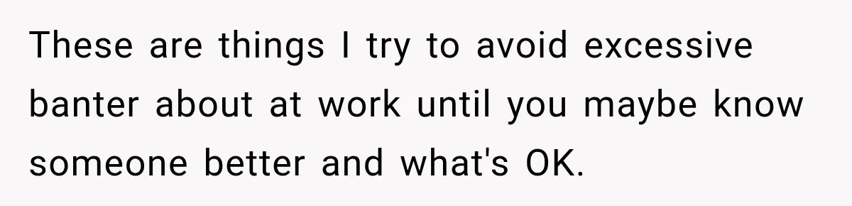 Coworkers Keep Joking About Woman Refusing Pizza Until She Breaks Down and Explains Why These are things I try to avoid excessive banter about at work until you maybe know someone better and what's OK.