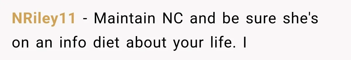 NRiley11 − Maintain NC and be sure she's on an info diet about your life. I