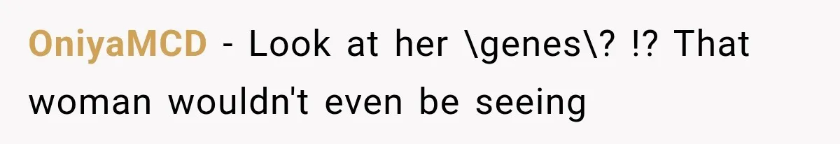 OniyaMCD − Look at her \genes\? !? That woman wouldn't even be seeing