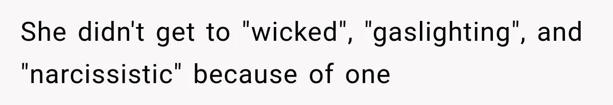 She didn't get to "wicked", "gaslighting", and "narcissistic" because of one