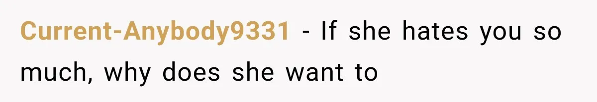 Current-Anybody9331 − If she hates you so much, why does she want to