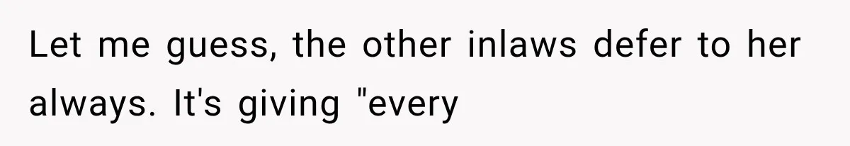 Let me guess, the other inlaws defer to her always. It's giving "every