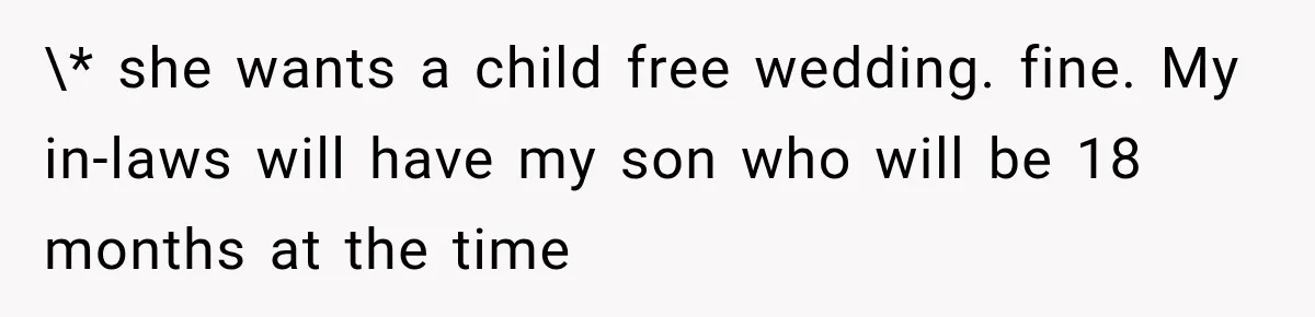 \* she wants a child free wedding. fine. My in-laws will have my son who will be 18 months at the time