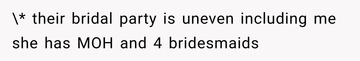 \* their bridal party is uneven including me she has MOH and 4 bridesmaids