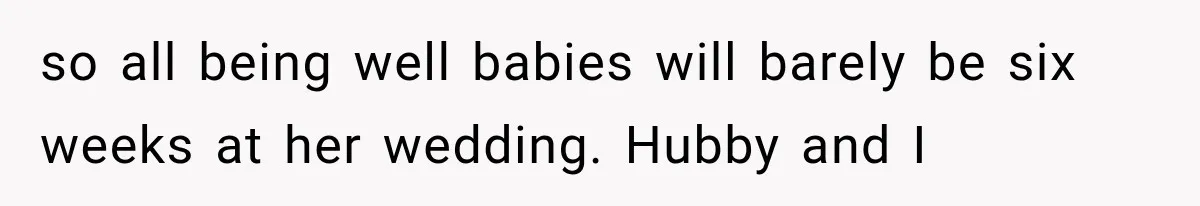 so all being well babies will barely be six weeks at her wedding. Hubby and I