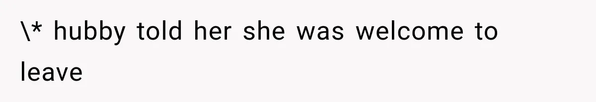 \* hubby told her she was welcome to leave