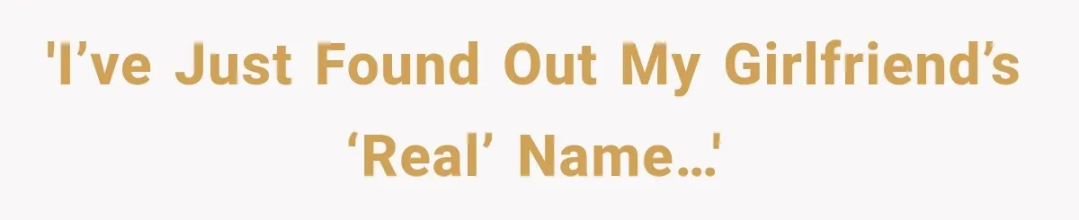 'I’ve just found out my girlfriend’s ‘real’ name…'