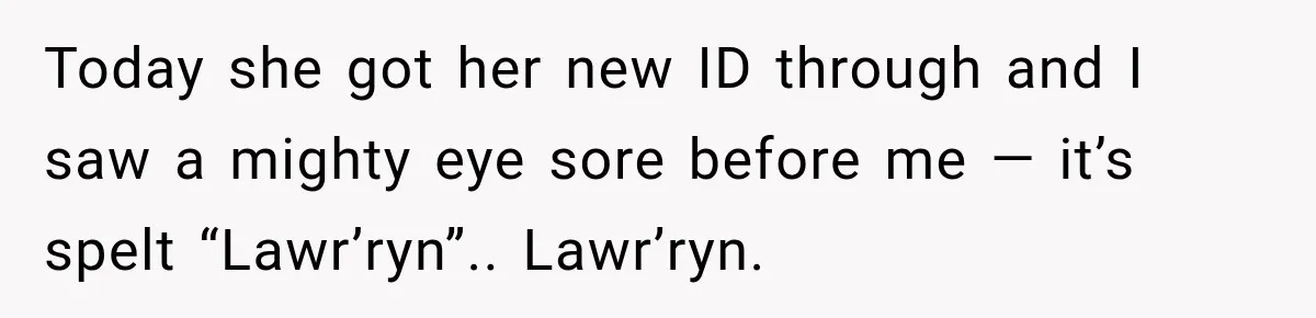 Today she got her new ID through and I saw a mighty eye sore before me — it’s spelt “Lawr’ryn”.. Lawr’ryn.