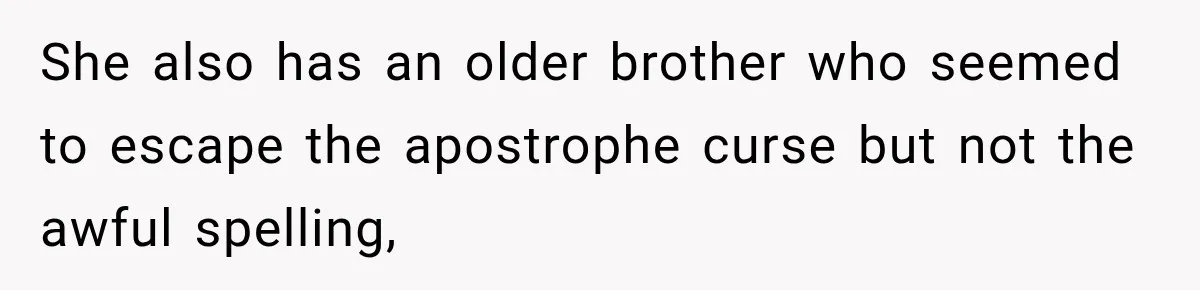 She also has an older brother who seemed to escape the apostrophe curse but not the awful spelling,