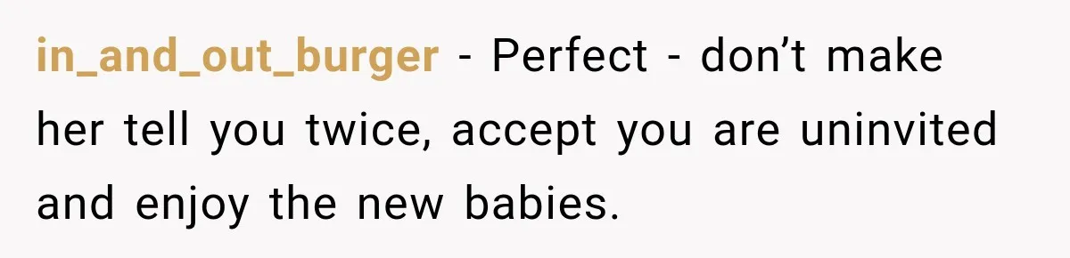 in_and_out_burger − Perfect - don’t make her tell you twice, accept you are uninvited and enjoy the new babies.