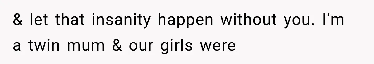 & let that insanity happen without you. I’m a twin mum & our girls were