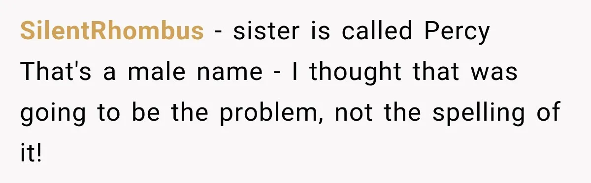 SilentRhombus − sister is called Percy That's a male name - I thought that was going to be the problem, not the spelling of it!