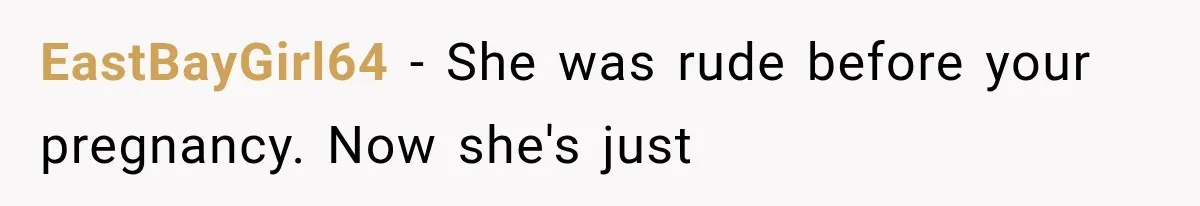 EastBayGirl64 − She was rude before your pregnancy. Now she's just