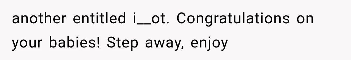 another entitled i__ot. Congratulations on your babies! Step away, enjoy