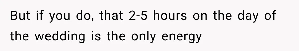 But if you do, that 2-5 hours on the day of the wedding is the only energy