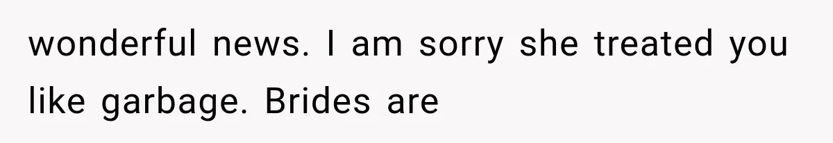 wonderful news. I am sorry she treated you like garbage. Brides are