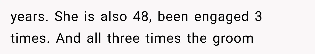 years. She is also 48, been engaged 3 times. And all three times the groom