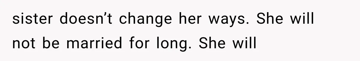 sister doesn’t change her ways. She will not be married for long. She will