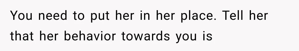 You need to put her in her place. Tell her that her behavior towards you is